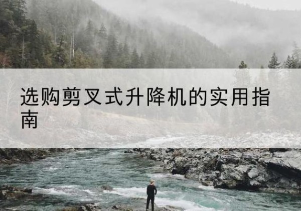 农安剪叉式升降机怎么选-选购剪叉式升降机的实用指南