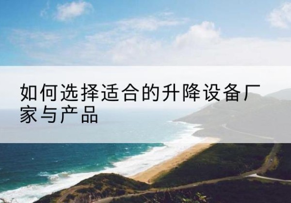 农安电动升降平台厂家-如何选择适合的升降设备厂家与产品